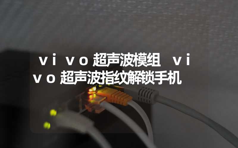 vivo超声波模组 vivo超声波指纹解锁手机